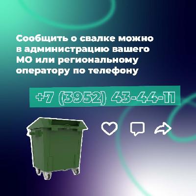Сообщить о свалке можно в администрацию вашего МО или региональному оператору по телефону +7(3952)43-44-11
